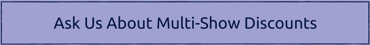 Ask us about multi-show discounts.